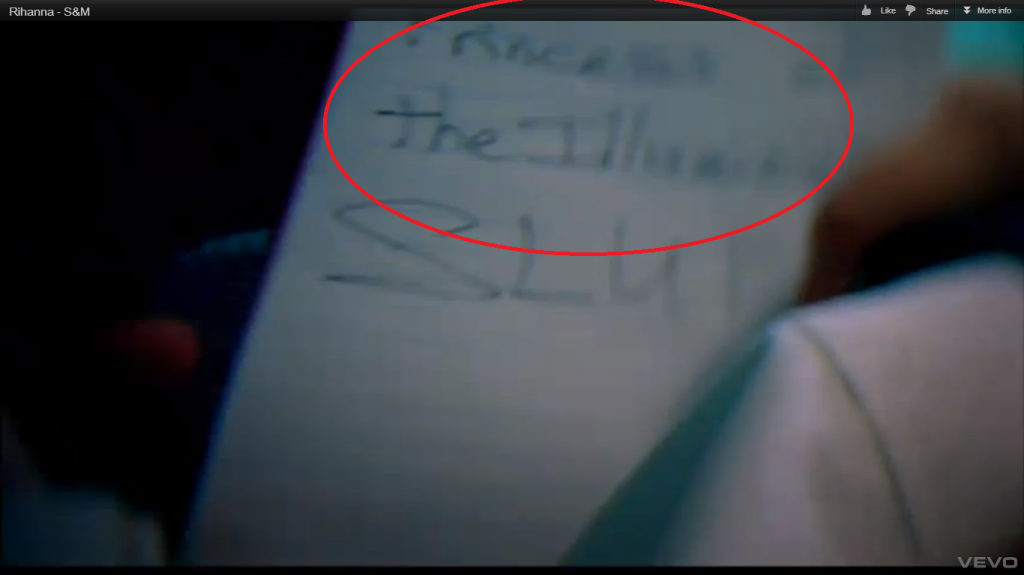 Trong MV S&M, cụm từ được ghi trên sổ tay của phóng viên và được chiếu qua người Rihanna khiến người ta phải giật mình: Princess of the Illuminati (Công chúa Illuminati) – ghi nhận tại thời điểm 0:39 và 2:51 của MV.